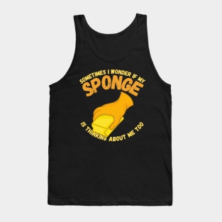 Sometimes I Wonder If My Sponge Is Thinking About Me Too Tank Top